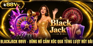 Blackjack 88VV - Bùng Nổ Cảm Xúc Qua Từng Lượt Rút Bài