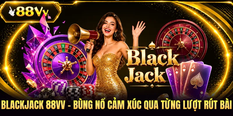 Blackjack 88VV - Bùng Nổ Cảm Xúc Qua Từng Lượt Rút Bài