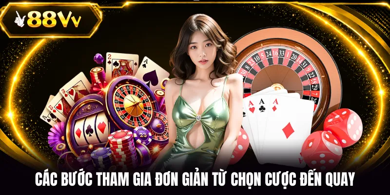Các bước tham gia đơn giản từ chọn cược đến quay