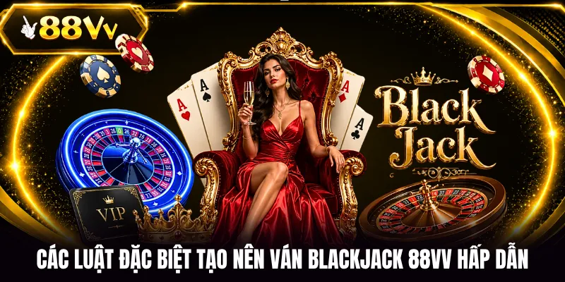Các luật đặc biệt tạo nên ván Blackjack 88VV hấp dẫn