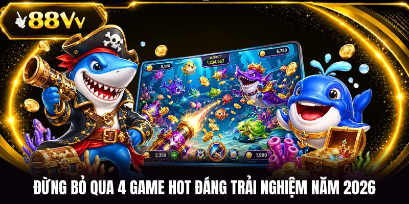 Đừng bỏ qua 4 game hot đáng trải nghiệm năm 2026