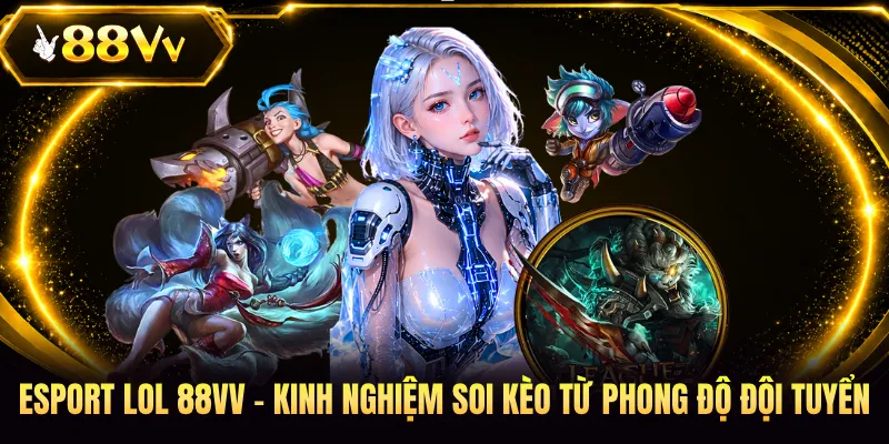 Esport LOL 88VV - Kinh Nghiệm Soi Kèo Từ Phong Độ Đội Tuyển