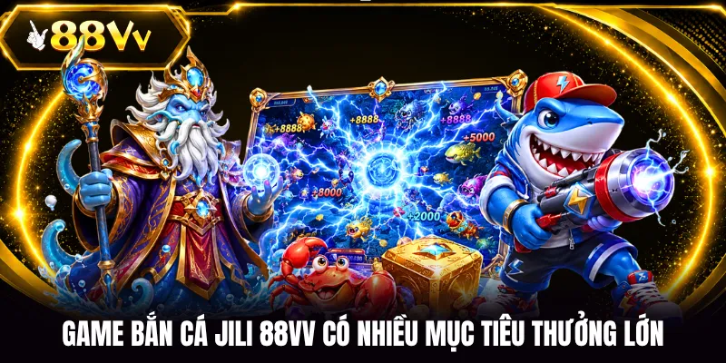 Game bắn cá JILI 88VV có nhiều mục tiêu thưởng lớn