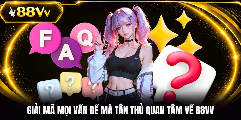 Giải mã mọi vấn đề mà tân thủ quan tâm về 88VV