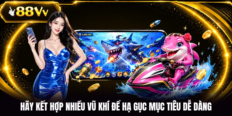 Hãy kết hợp nhiều vũ khí để hạ gục mục tiêu dễ dàng