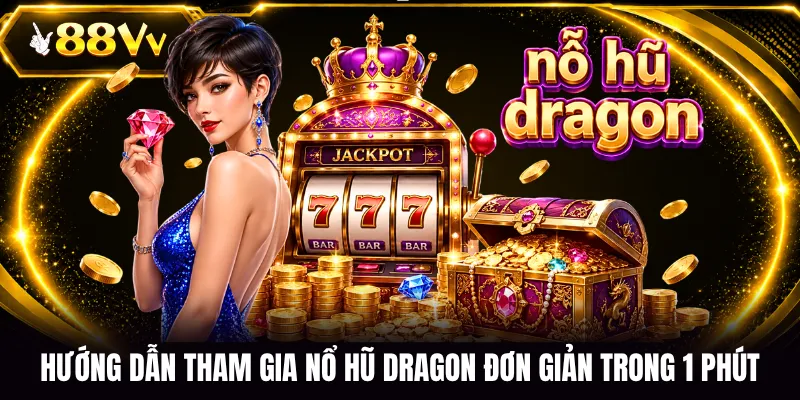 Hướng dẫn tham gia nổ hũ Dragon đơn giản trong 1 phút