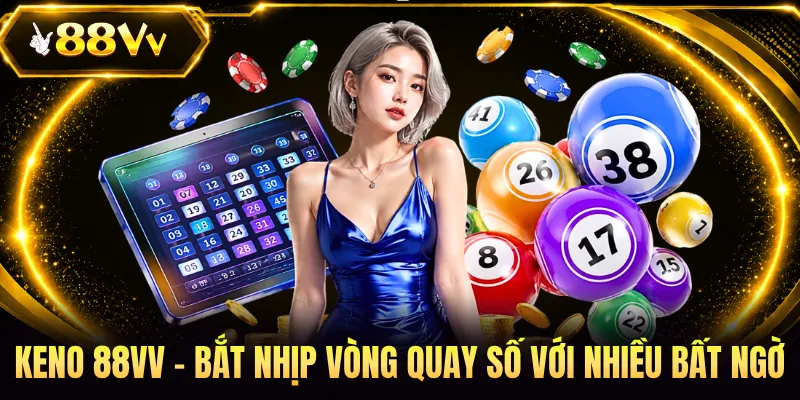 Keno 88VV - Bắt Nhịp Vòng Quay Số Với Nhiều Bất Ngờ 