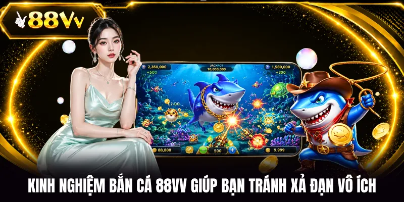 Kinh nghiệm bắn cá 88VV giúp bạn tránh xả đạn vô ích