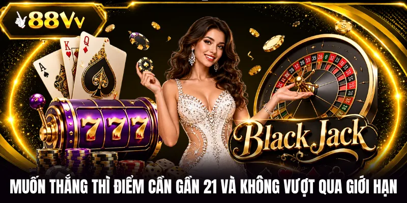 Muốn thắng thì điểm cần gần 21 và không vượt qua giới hạn