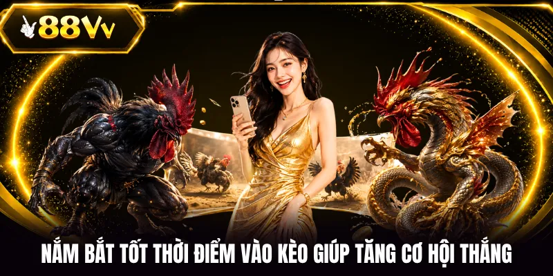Nắm bắt tốt thời điểm vào kèo giúp tăng cơ hội thắng