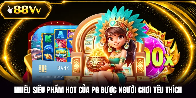 Nhiều siêu phẩm hot của PG được người chơi yêu thích