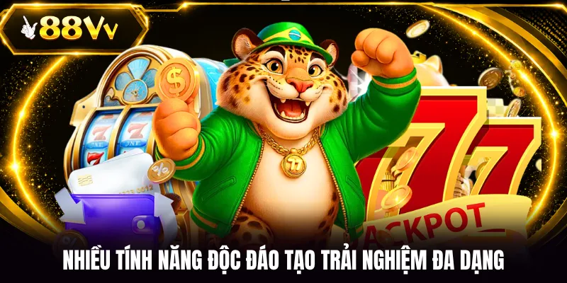 Nhiều tính năng độc đáo tạo trải nghiệm đa dạng