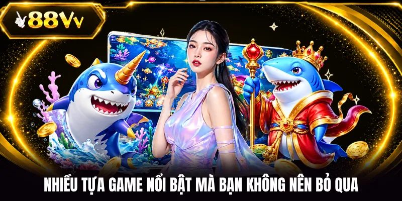 Nhiều tựa game nổi bật mà bạn không nên bỏ qua