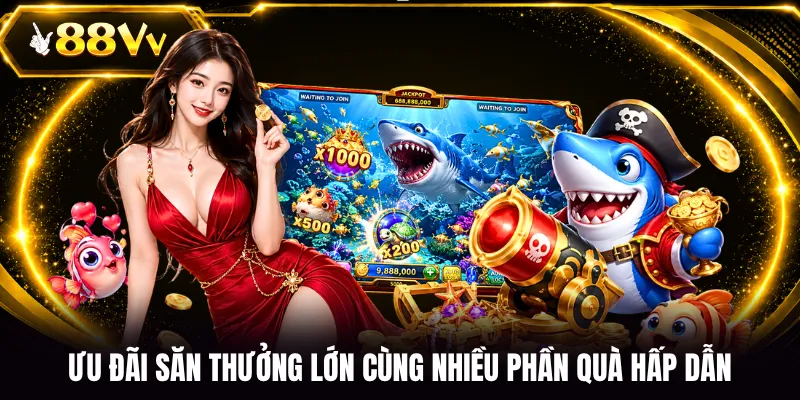 Ưu đãi săn thưởng lướn cùng nhiều phần quà hấp dẫn